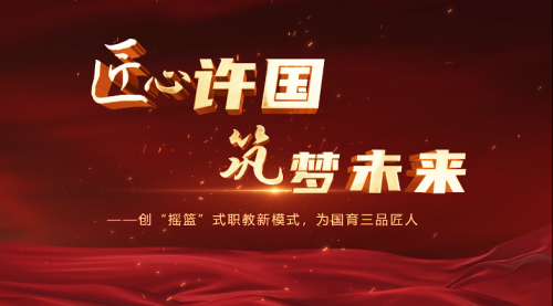 匠心许国 筑梦未来——创“摇篮”式职教新模式，为国育三品匠人